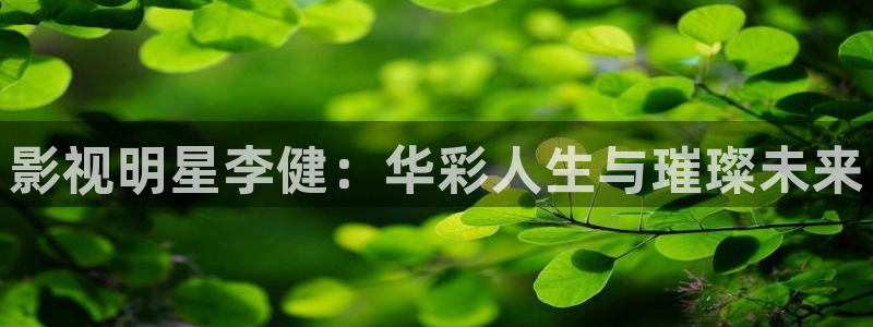 南瓜也叫北瓜吗：影视明星李健：华彩人生与璀璨未来