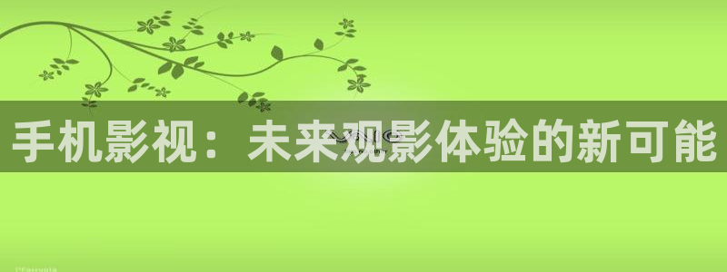 南瓜电影高清在线观看：手机影视：未来观影体验的新可能