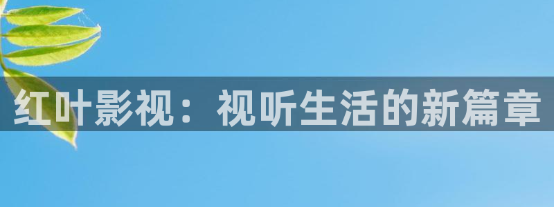 四川南瓜：红叶影视：视听生活的新篇章