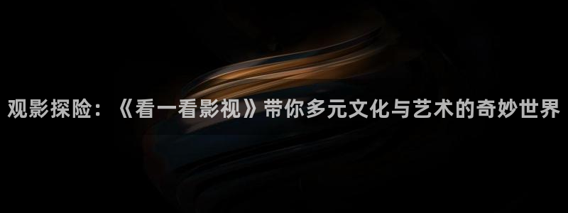 南瓜影院在线观看视频：观影探险：《看一看影视》带你多元文化与艺术的奇妙世界
