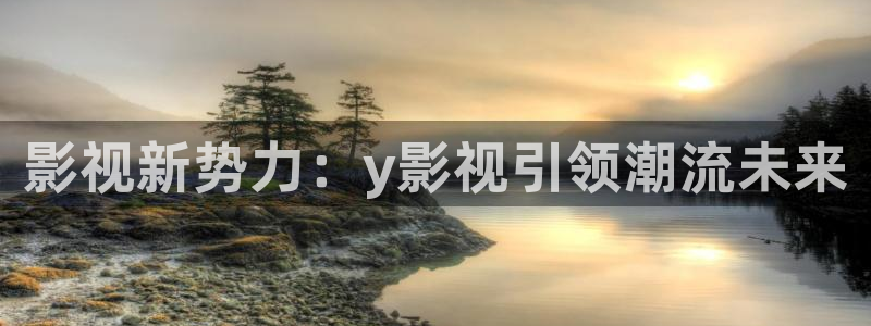 湖北密本南瓜：影视新势力：y影视引领潮流未来
