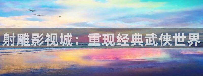 南瓜影院在线看：射雕影视城：重现经典武侠世界